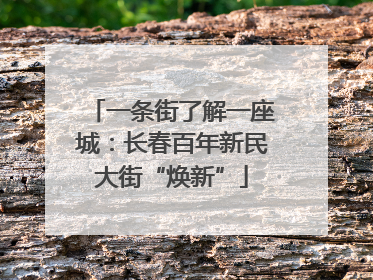 一条街了解一座城：长春百年新民大街“焕新”