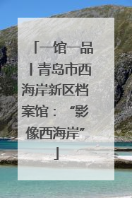 一馆一品丨青岛市西海岸新区档案馆：“影像西海岸”
