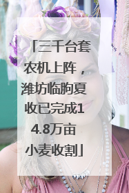 三千台套农机上阵，潍坊临朐夏收已完成14.8万亩小麦收割