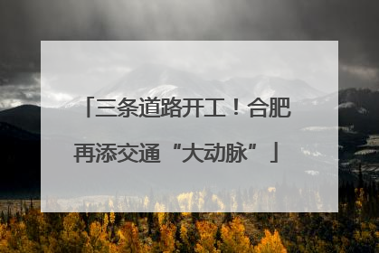 三条道路开工！合肥再添交通“大动脉”