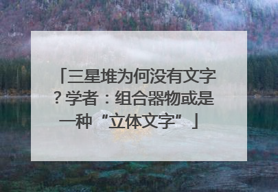 三星堆为何没有文字？学者：组合器物或是一种“立体文字”