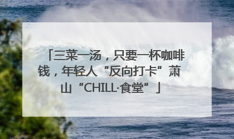 三菜一汤，只要一杯咖啡钱，年轻人“反向打卡”萧山“CHILL·食堂”