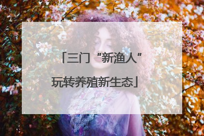 三门“新渔人”玩转养殖新生态