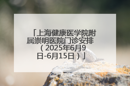 上海健康医学院附属崇明医院门诊安排（2025年6月9日-6月15日）