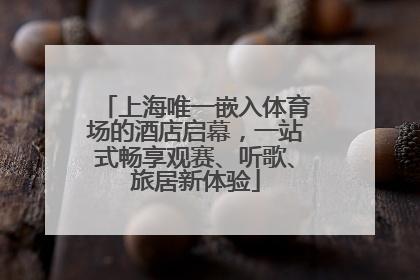 上海唯一嵌入体育场的酒店启幕，一站式畅享观赛、听歌、旅居新体验