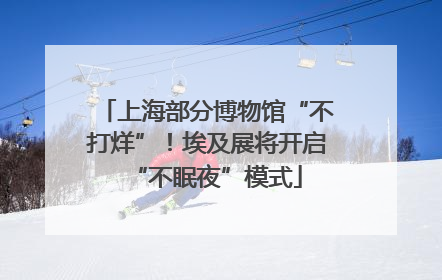 上海部分博物馆“不打烊”！埃及展将开启“不眠夜”模式