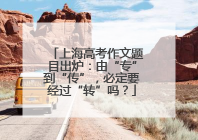 上海高考作文题目出炉：由“专”到“传”，必定要经过“转”吗？
