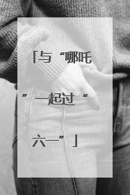 与“哪吒”一起过“六一”