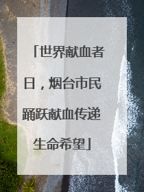 世界献血者日，烟台市民踊跃献血传递生命希望