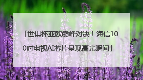 世俱杯亚欧巅峰对决！海信100吋电视AI芯片呈现高光瞬间