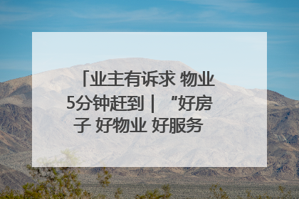 业主有诉求 物业5分钟赶到｜“好房子 好物业 好服务”系列报道④