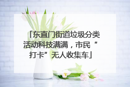 东直门街道垃圾分类活动科技满满，市民“打卡”无人收集车