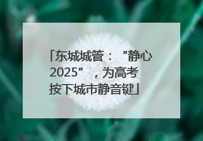 东城城管:“静心2025”,为高考按下城市静音键