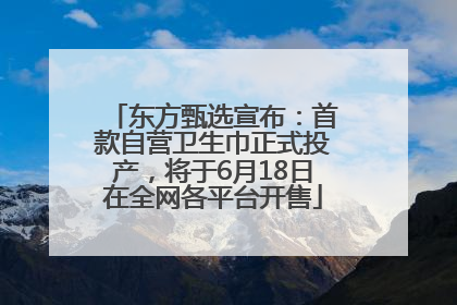 东方甄选宣布：首款自营卫生巾正式投产，将于6月18日在全网各平台开售