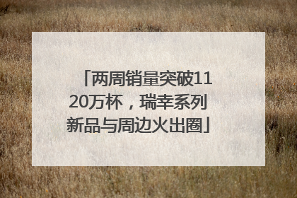 两周销量突破1120万杯，瑞幸系列新品与周边火出圈