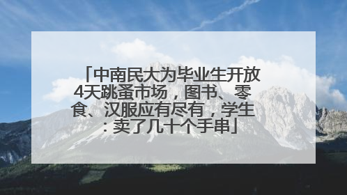 中南民大为毕业生开放4天跳蚤市场，图书、零食、汉服应有尽有，学生：卖了几十个手串