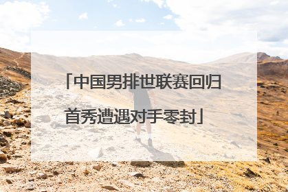 中国男排世联赛回归首秀遭遇对手零封