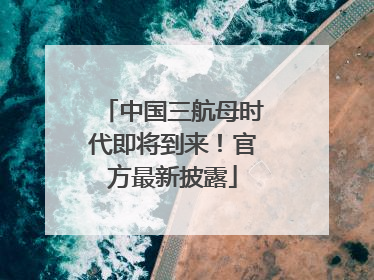 中国三航母时代即将到来！官方最新披露