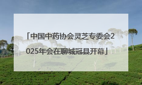中国中药协会灵芝专委会2025年会在聊城冠县开幕