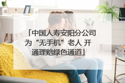 中国人寿安阳分公司为“无手机”老人 开通理赔绿色通道