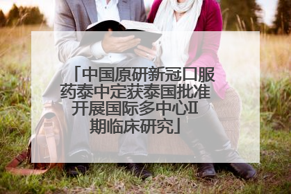 中国原研新冠口服药泰中定获泰国批准开展国际多中心II期临床研究