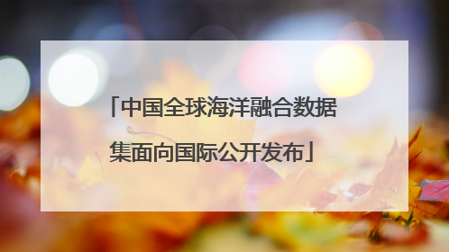 中国全球海洋融合数据集面向国际公开发布