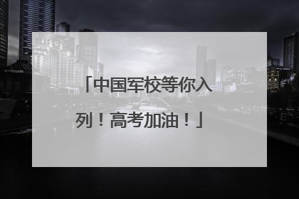 中国军校等你入列！高考加油！