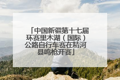 中国新疆第十七届环赛里木湖（国际）公路自行车赛在精河县鸣枪开赛