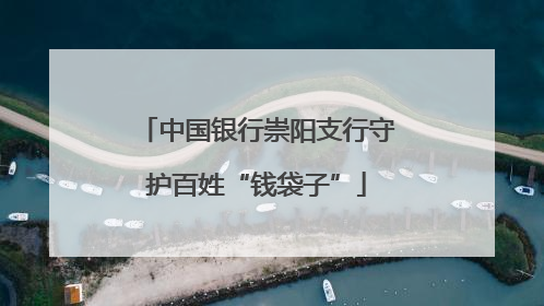 中国银行崇阳支行守护百姓“钱袋子”