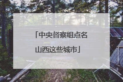 中央督察组点名山西这些城市