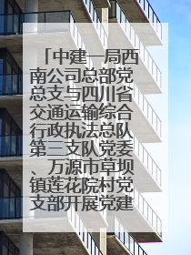 中建一局西南公司总部党总支与四川省交通运输综合行政执法总队第三支队党委、万源市草坝镇莲花院村党支部开展党建联建