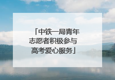 中铁一局青年志愿者积极参与高考爱心服务