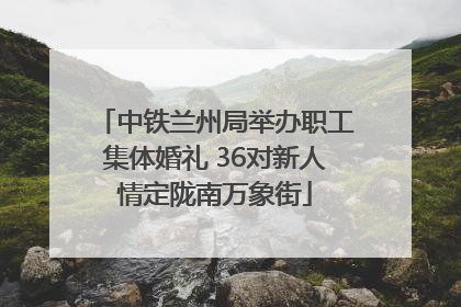 中铁兰州局举办职工集体婚礼 36对新人情定陇南万象街
