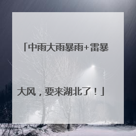 中雨大雨暴雨+雷暴大风，要来湖北了！
