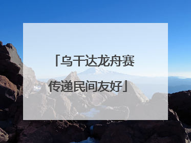 乌干达龙舟赛传递民间友好