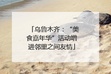 乌鲁木齐：“美食嘉年华”活动增进邻里之间友情