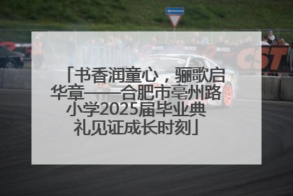 书香润童心，骊歌启华章——合肥市亳州路小学2025届毕业典礼见证成长时刻