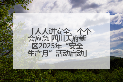 人人讲安全、个个会应急 四川天府新区2025年“安全生产月”活动启动