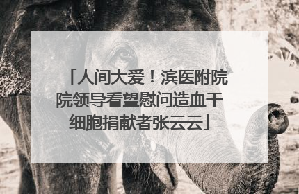人间大爱！滨医附院院领导看望慰问造血干细胞捐献者张云云