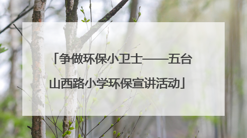 争做环保小卫士——五台山西路小学环保宣讲活动