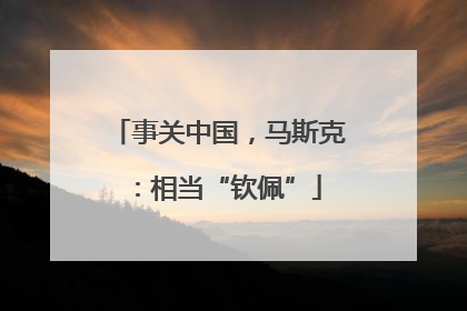 事关中国，马斯克：相当“钦佩”