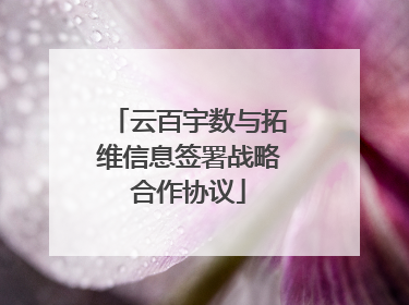 云百宇数与拓维信息签署战略合作协议