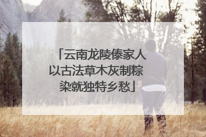 云南龙陵傣家人以古法草木灰制粽 染就独特乡愁