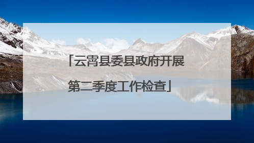 云霄县委县政府开展第二季度工作检查