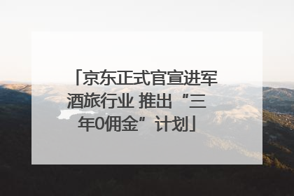 京东正式官宣进军酒旅行业 推出“三年0佣金”计划