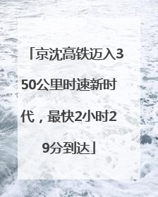 京沈高铁迈入350公里时速新时代，最快2小时29分到达