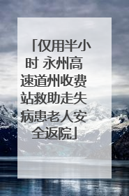 仅用半小时 永州高速道州收费站救助走失病患老人安全返院