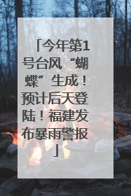 今年第1号台风“蝴蝶”生成！预计后天登陆！福建发布暴雨警报