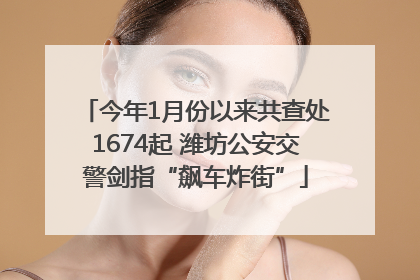 今年1月份以来共查处1674起 潍坊公安交警剑指“飙车炸街”