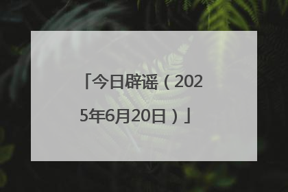今日辟谣（2025年6月20日）